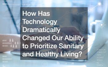 How Has Technology Dramatically Changed Our Ability to Prioritize Sanitary and Healthy Living?