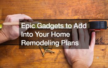 Epic Gadgets to Add Into Your Home Remodeling Plans